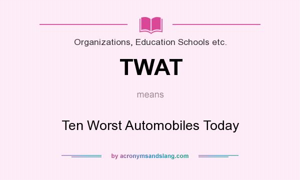 What does TWAT mean? It stands for Ten Worst Automobiles Today