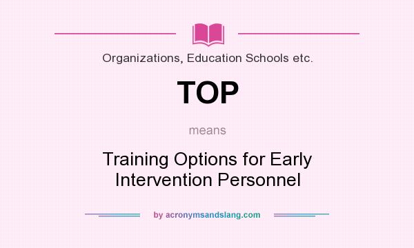 What does TOP mean? It stands for Training Options for Early Intervention Personnel