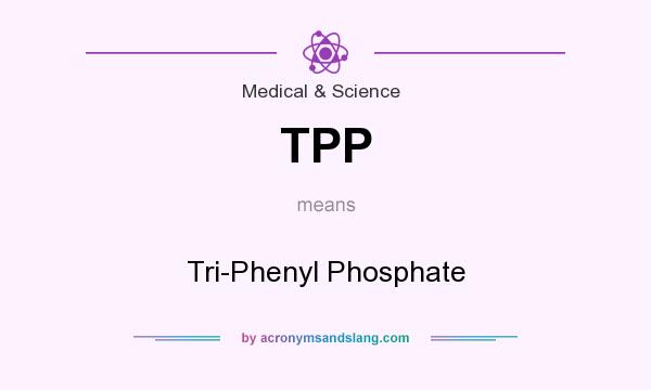 What does TPP mean? It stands for Tri-Phenyl Phosphate