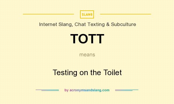 What does TOTT mean? It stands for Testing on the Toilet
