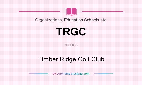 What does TRGC mean? It stands for Timber Ridge Golf Club