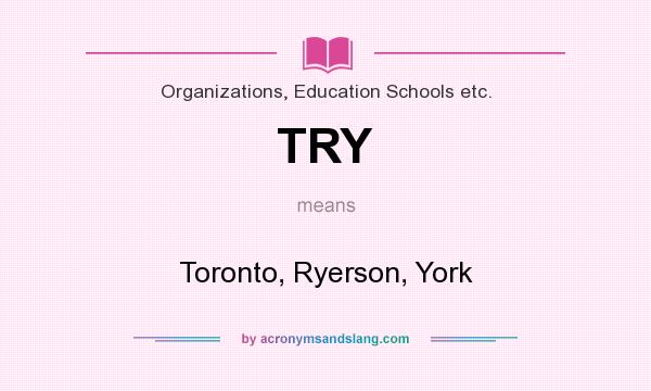 What does TRY mean? It stands for Toronto, Ryerson, York