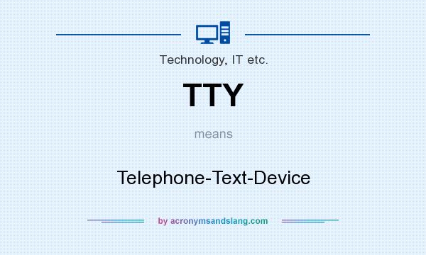 What does TTY mean? It stands for Telephone-Text-Device