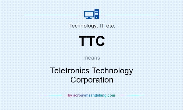 What does TTC mean? It stands for Teletronics Technology Corporation
