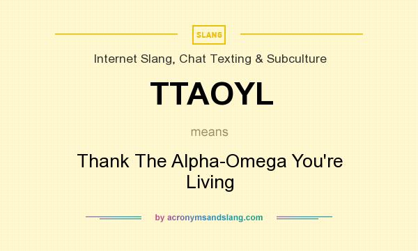 What does TTAOYL mean? It stands for Thank The Alpha-Omega You`re Living