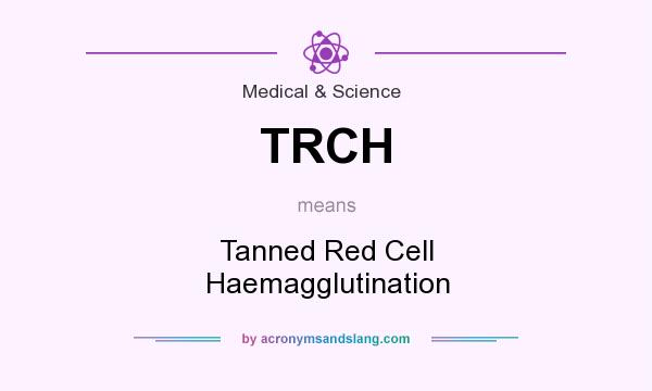 What does TRCH mean? It stands for Tanned Red Cell Haemagglutination