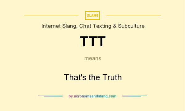 What does TTT mean? It stands for That`s the Truth