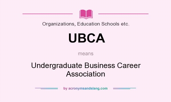 What does UBCA mean? It stands for Undergraduate Business Career Association