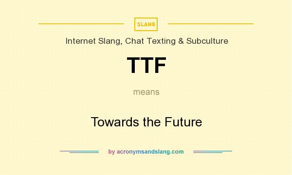 What does TTF mean? It stands for Towards the Future