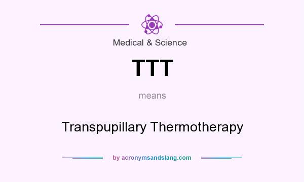 What does TTT mean? It stands for Transpupillary Thermotherapy