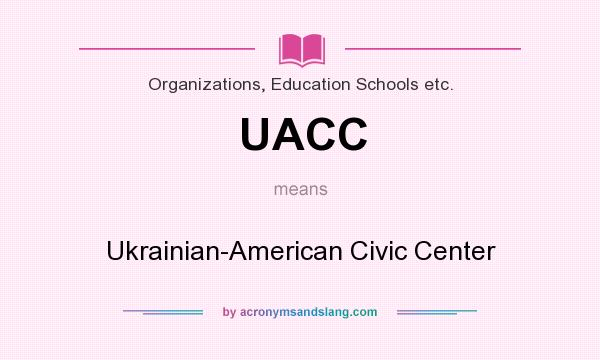 What does UACC mean? It stands for Ukrainian-American Civic Center