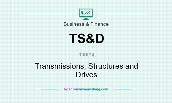 What does TS&D mean? It stands for Transmissions, Structures and Drives