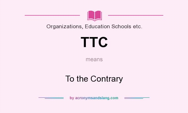 What does TTC mean? It stands for To the Contrary
