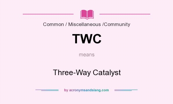 What does TWC mean? It stands for Three-Way Catalyst