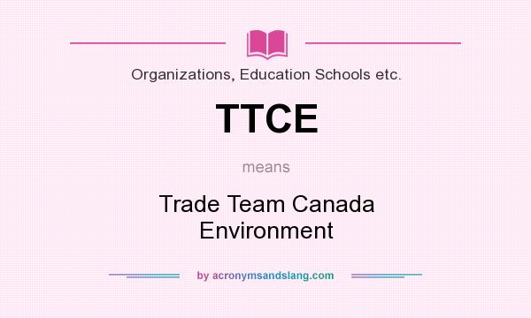 What does TTCE mean? It stands for Trade Team Canada Environment