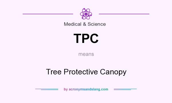 What does TPC mean? It stands for Tree Protective Canopy