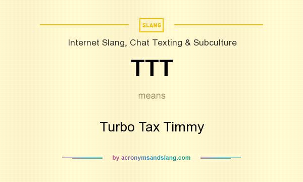 What does TTT mean? It stands for Turbo Tax Timmy