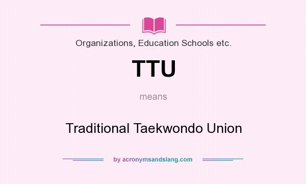 What does TTU mean? It stands for Traditional Taekwondo Union