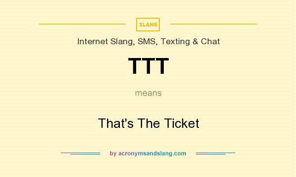 What does TTT mean? It stands for That`s The Ticket