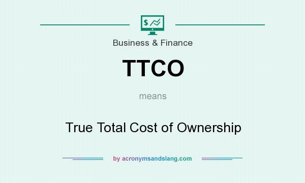 What does TTCO mean? It stands for True Total Cost of Ownership