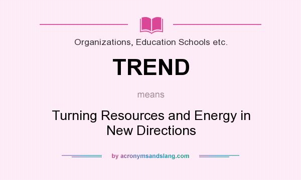 What does TREND mean? It stands for Turning Resources and Energy in New Directions