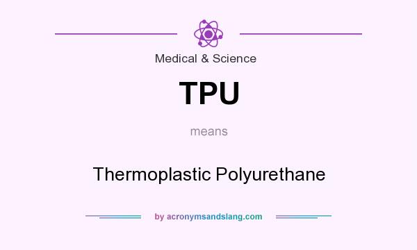 What does TPU mean? It stands for Thermoplastic Polyurethane