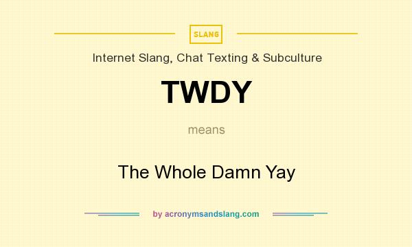What does TWDY mean? It stands for The Whole Damn Yay