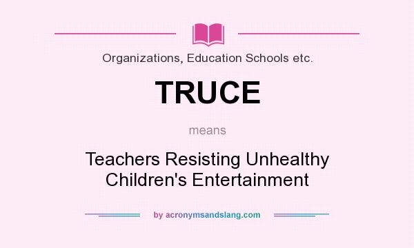 What does TRUCE mean? It stands for Teachers Resisting Unhealthy Children`s Entertainment