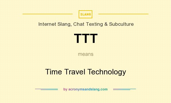 What does TTT mean? It stands for Time Travel Technology