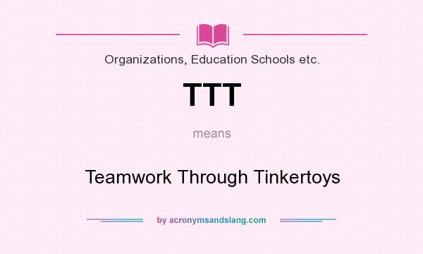 What does TTT mean? It stands for Teamwork Through Tinkertoys