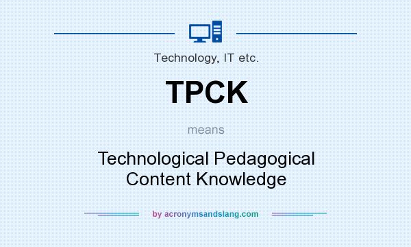 What does TPCK mean? It stands for Technological Pedagogical Content Knowledge