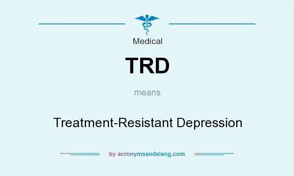 What does TRD mean? It stands for Treatment-Resistant Depression