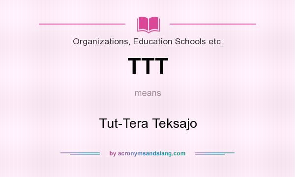What does TTT mean? It stands for Tut-Tera Teksajo