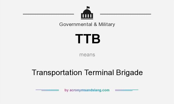 What does TTB mean? It stands for Transportation Terminal Brigade