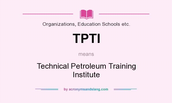 What does TPTI mean? It stands for Technical Petroleum Training Institute