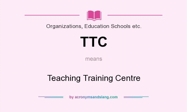 What does TTC mean? It stands for Teaching Training Centre