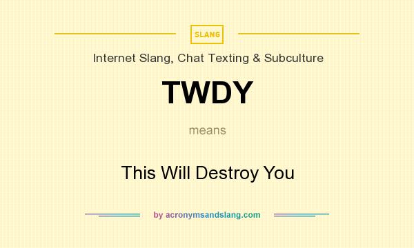 What does TWDY mean? It stands for This Will Destroy You