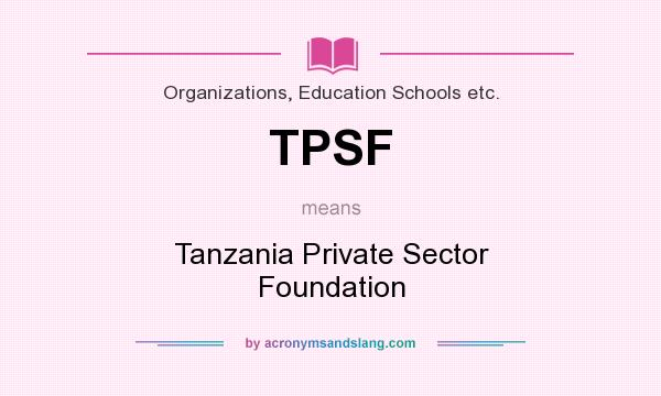What does TPSF mean? It stands for Tanzania Private Sector Foundation
