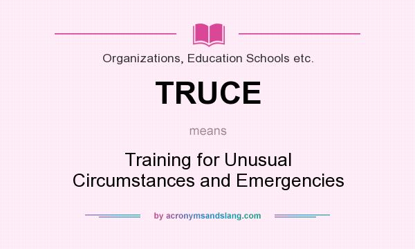 What does TRUCE mean? It stands for Training for Unusual Circumstances and Emergencies