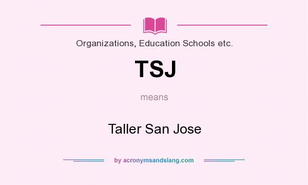 What does TSJ mean? It stands for Taller San Jose
