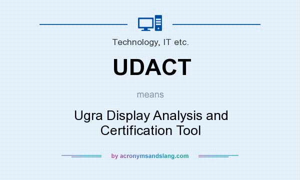 What does UDACT mean? It stands for Ugra Display Analysis and Certification Tool