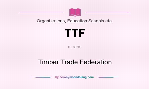 What does TTF mean? It stands for Timber Trade Federation