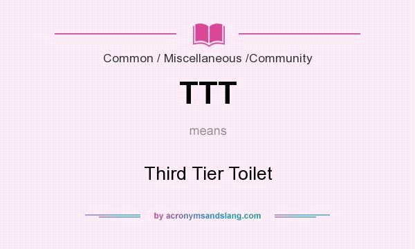 What does TTT mean? It stands for Third Tier Toilet