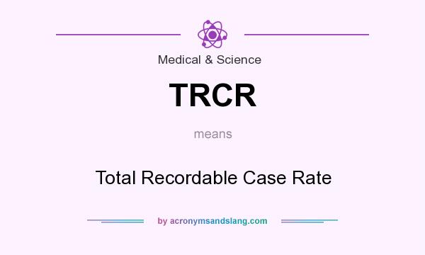 What does TRCR mean? It stands for Total Recordable Case Rate