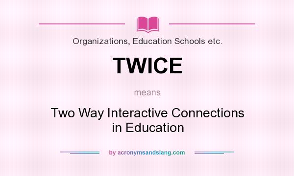 What does TWICE mean? It stands for Two Way Interactive Connections in Education