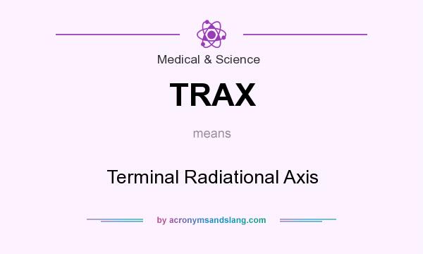What does TRAX mean? It stands for Terminal Radiational Axis