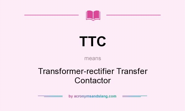 What does TTC mean? It stands for Transformer-rectifier Transfer Contactor