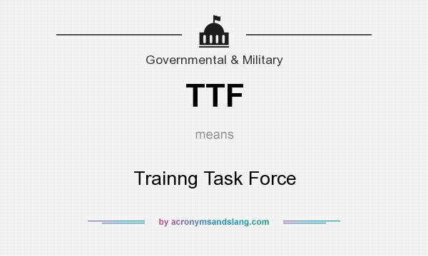 What does TTF mean? It stands for Trainng Task Force