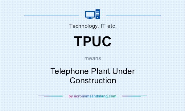 What does TPUC mean? It stands for Telephone Plant Under Construction