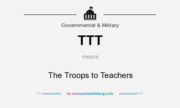 What does TTT mean? It stands for The Troops to Teachers